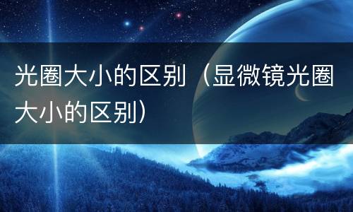 光圈大小的区别（显微镜光圈大小的区别）