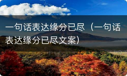 一句话表达缘分已尽（一句话表达缘分已尽文案）