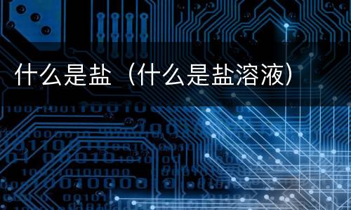什么是盐（什么是盐溶液）