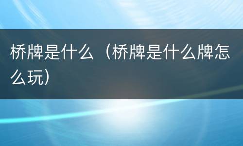 桥牌是什么（桥牌是什么牌怎么玩）