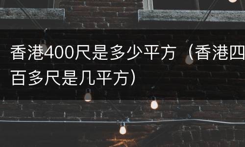 香港400尺是多少平方（香港四百多尺是几平方）