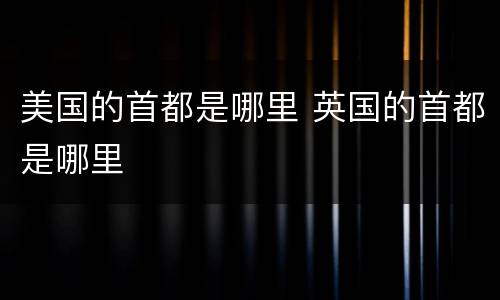 美国的首都是哪里 英国的首都是哪里