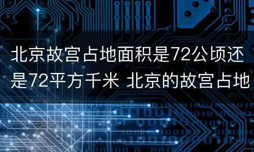 北京故宫占地面积是72公顷还是72平方千米 北京的故宫占地面积约72什么