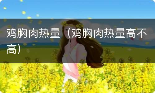 鸡胸肉热量（鸡胸肉热量高不高）