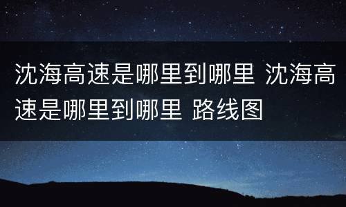 沈海高速是哪里到哪里 沈海高速是哪里到哪里 路线图