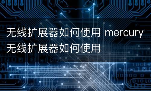 无线扩展器如何使用 mercury无线扩展器如何使用