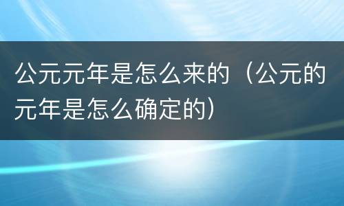 公元元年是怎么来的（公元的元年是怎么确定的）