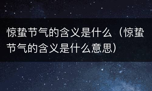 惊蛰节气的含义是什么（惊蛰节气的含义是什么意思）