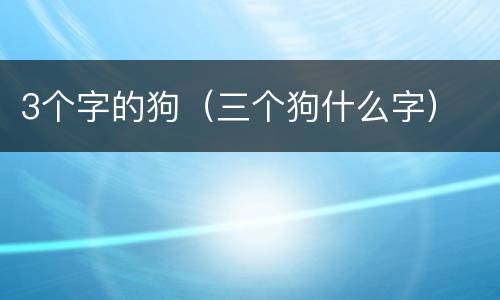 3个字的狗（三个狗什么字）