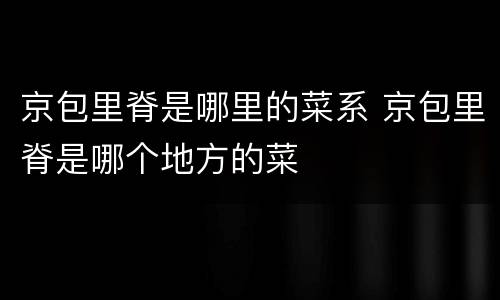 京包里脊是哪里的菜系 京包里脊是哪个地方的菜