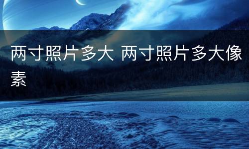 两寸照片多大 两寸照片多大像素