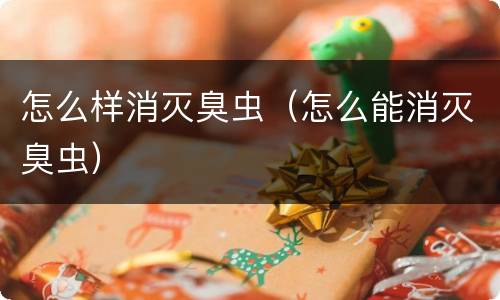怎么样消灭臭虫（怎么能消灭臭虫）