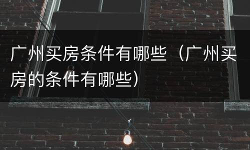 广州买房条件有哪些（广州买房的条件有哪些）