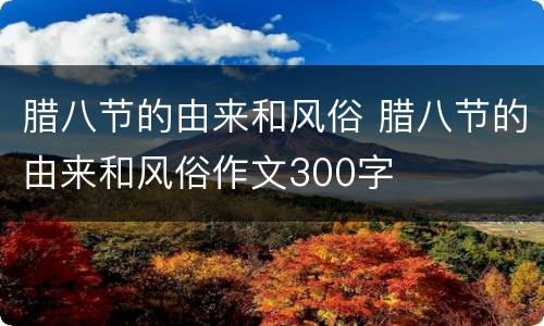腊八节的由来和风俗 腊八节的由来和风俗作文300字