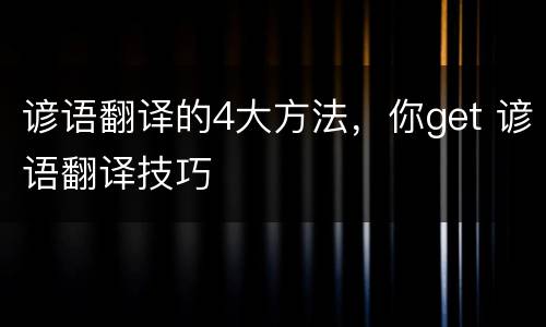 谚语翻译的4大方法，你get 谚语翻译技巧
