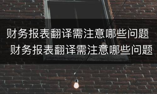 财务报表翻译需注意哪些问题 财务报表翻译需注意哪些问题和建议