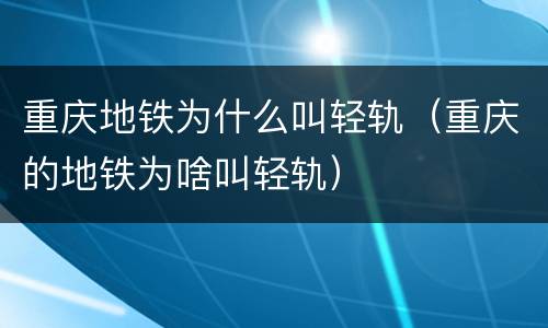 重庆地铁为什么叫轻轨（重庆的地铁为啥叫轻轨）