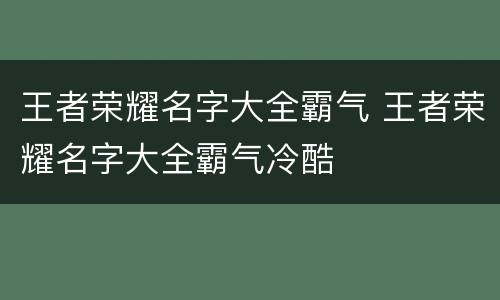王者荣耀名字大全霸气 王者荣耀名字大全霸气冷酷