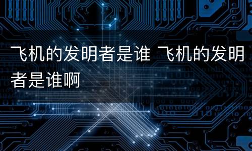 飞机的发明者是谁 飞机的发明者是谁啊