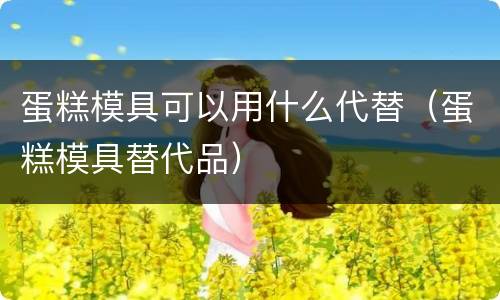 蛋糕模具可以用什么代替（蛋糕模具替代品）