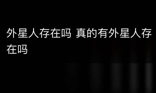 外星人存在吗 真的有外星人存在吗