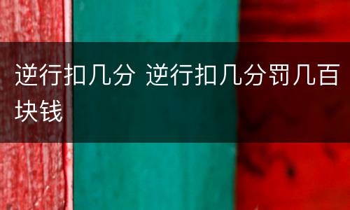 逆行扣几分 逆行扣几分罚几百块钱