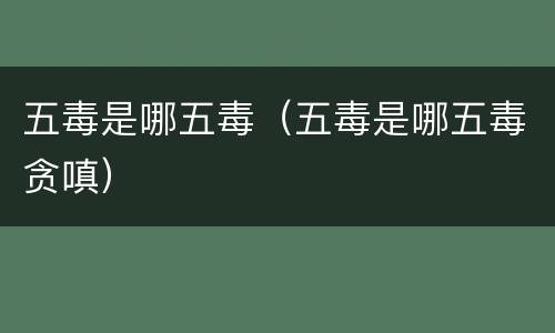 五毒是哪五毒（五毒是哪五毒贪嗔）
