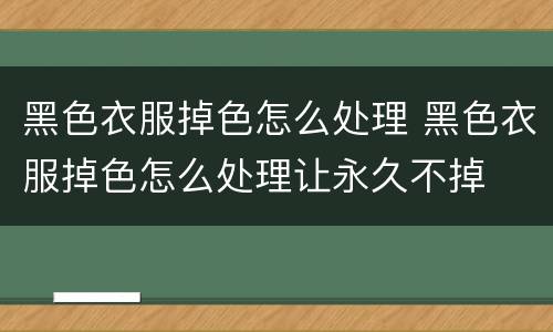 黑色衣服掉色怎么处理 黑色衣服掉色怎么处理让永久不掉