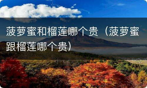 菠萝蜜和榴莲哪个贵（菠萝蜜跟榴莲哪个贵）