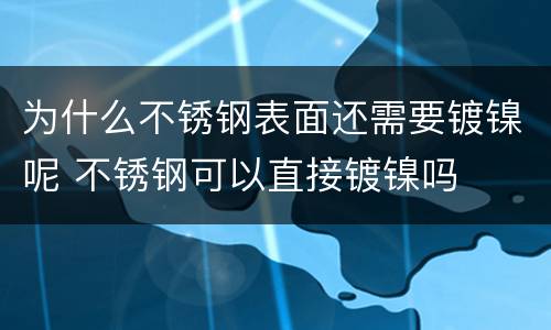 为什么不锈钢表面还需要镀镍呢 不锈钢可以直接镀镍吗