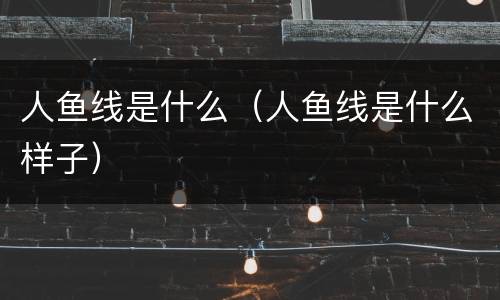 人鱼线是什么（人鱼线是什么样子）