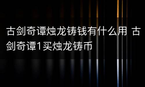 古剑奇谭烛龙铸钱有什么用 古剑奇谭1买烛龙铸币