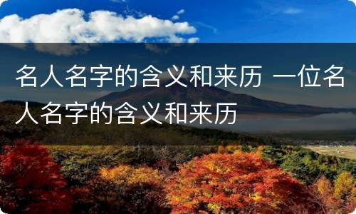 名人名字的含义和来历 一位名人名字的含义和来历