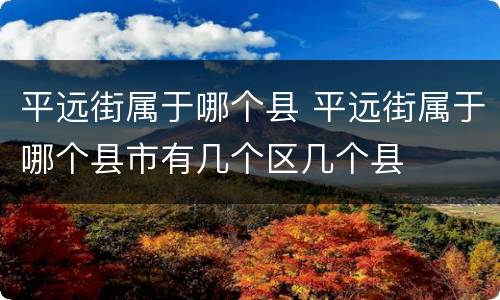 平远街属于哪个县 平远街属于哪个县市有几个区几个县