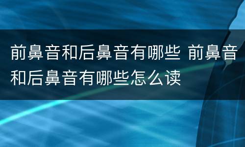前鼻音和后鼻音有哪些 前鼻音和后鼻音有哪些怎么读