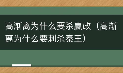 高渐离为什么要杀嬴政（高渐离为什么要刺杀秦王）