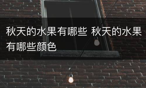 秋天的水果有哪些 秋天的水果有哪些颜色