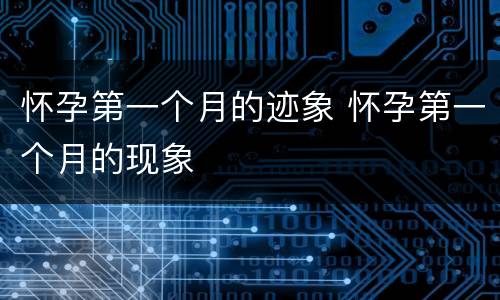 怀孕第一个月的迹象 怀孕第一个月的现象