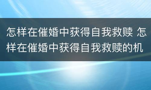怎样在催婚中获得自我救赎 怎样在催婚中获得自我救赎的机会