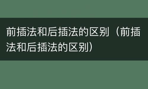 前插法和后插法的区别（前插法和后插法的区别）