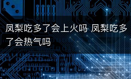 凤梨吃多了会上火吗 凤梨吃多了会热气吗