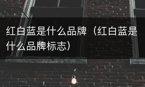 红白蓝是什么品牌（红白蓝是什么品牌标志）