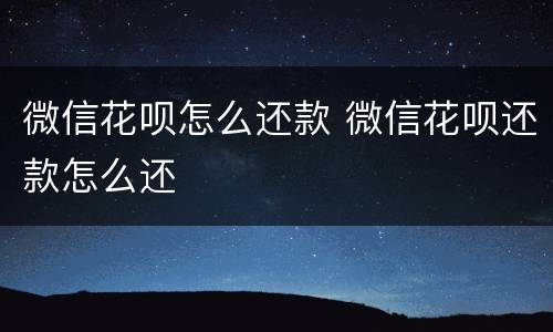 微信花呗怎么还款 微信花呗还款怎么还