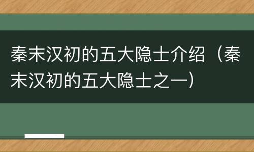 秦末汉初的五大隐士介绍（秦末汉初的五大隐士之一）