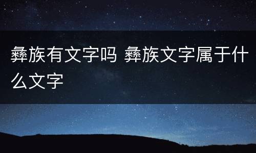 彝族有文字吗 彝族文字属于什么文字