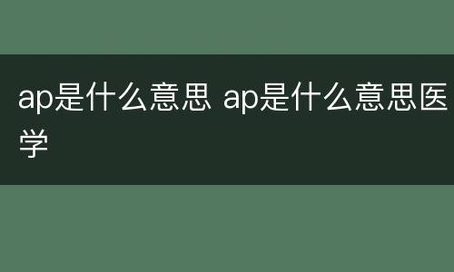 ap是什么意思 ap是什么意思医学
