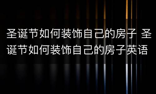 圣诞节如何装饰自己的房子 圣诞节如何装饰自己的房子英语