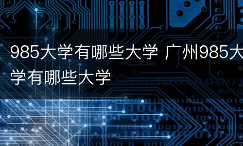 985大学有哪些大学 广州985大学有哪些大学