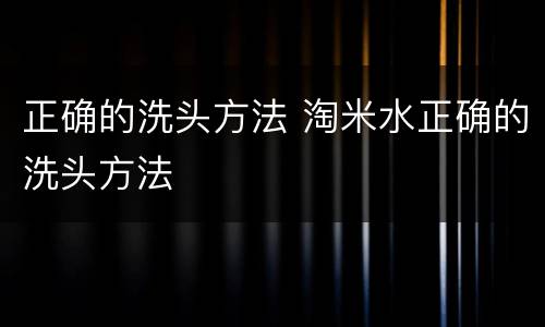 正确的洗头方法 淘米水正确的洗头方法