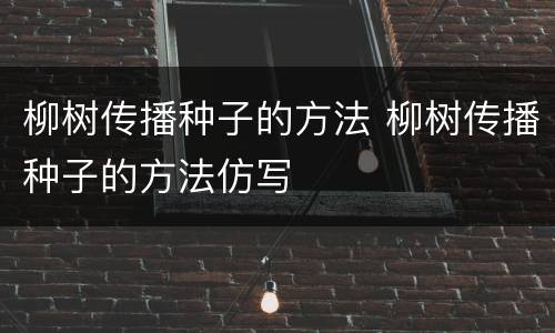 柳树传播种子的方法 柳树传播种子的方法仿写